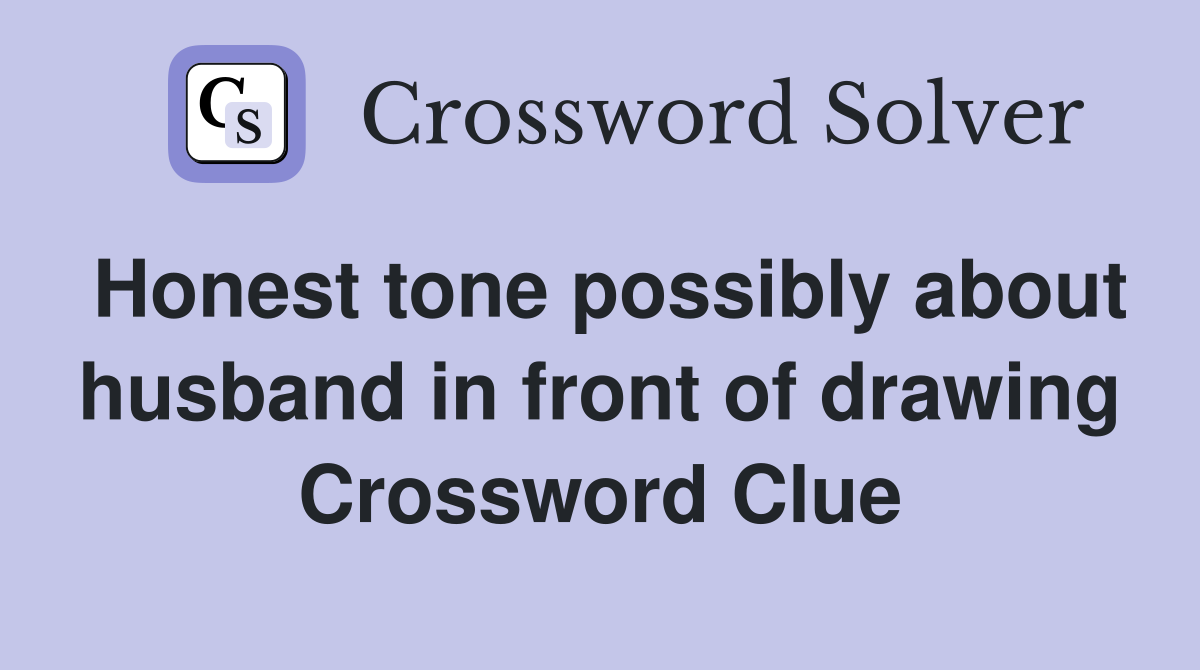 Honest tone possibly about husband in front of drawing Crossword Clue