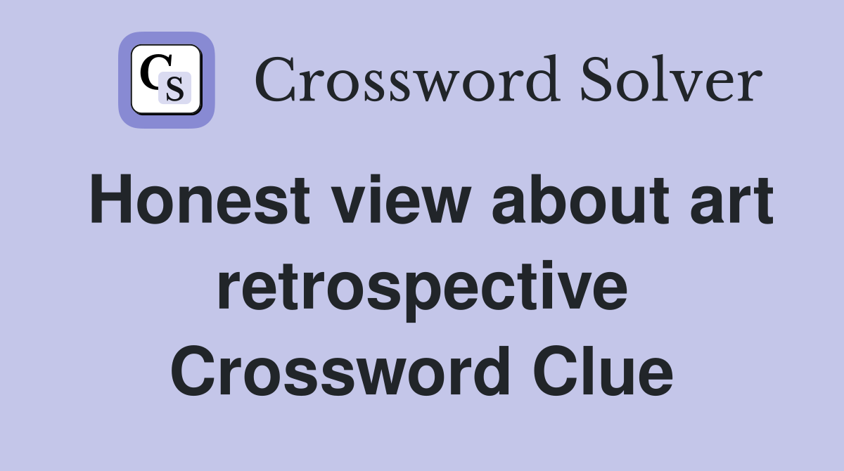 Honest view about art retrospective Crossword Clue