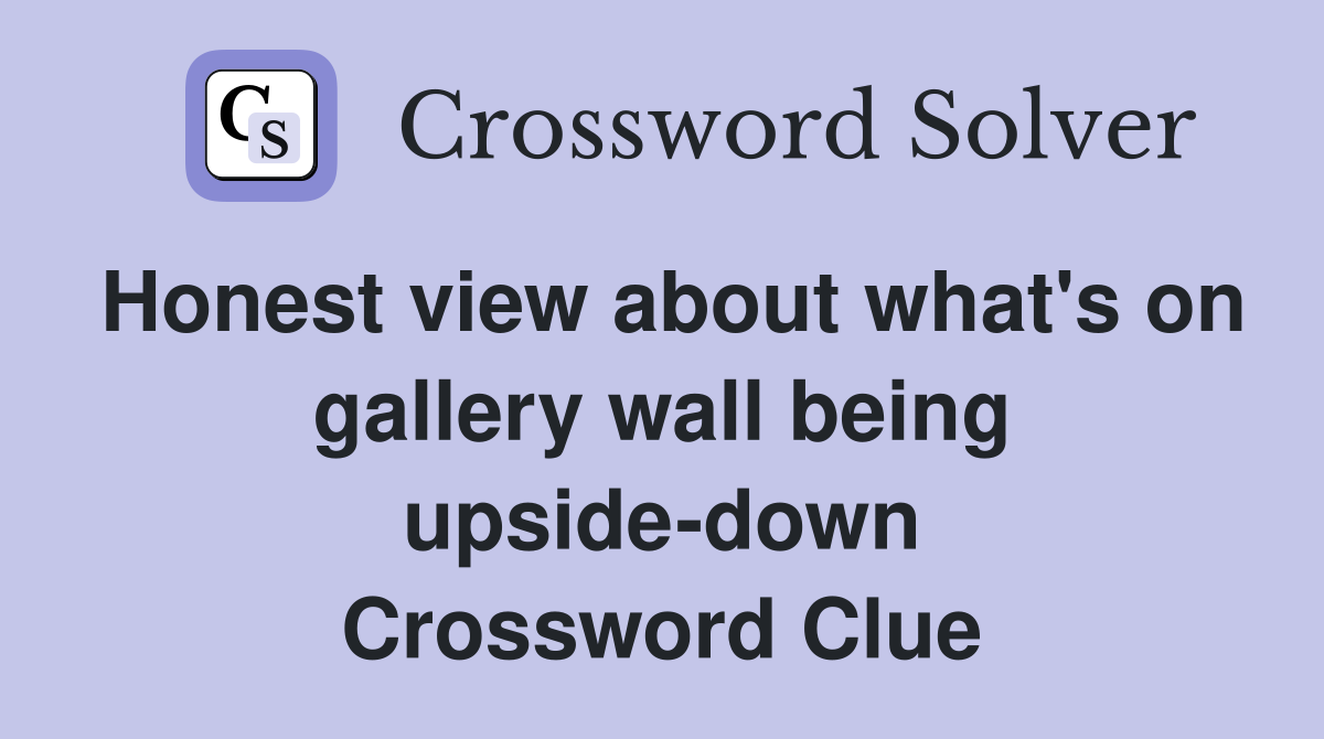 Honest view about what's on gallery wall being upside-down Crossword Clue