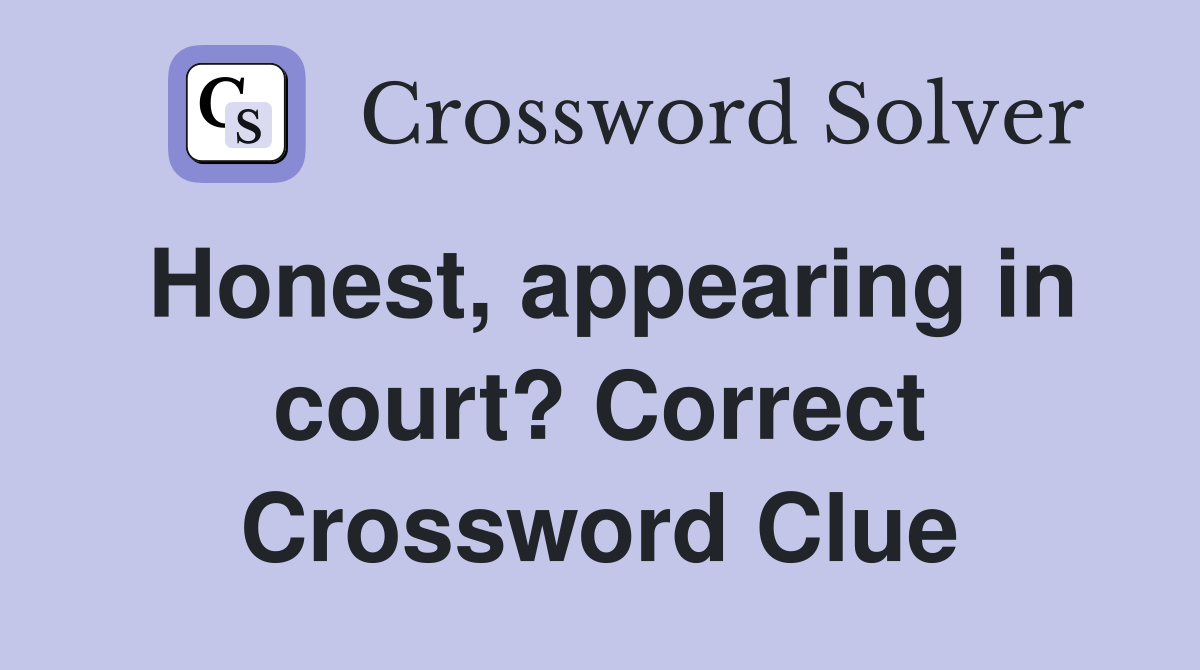Honest, appearing in court? Correct Crossword Clue