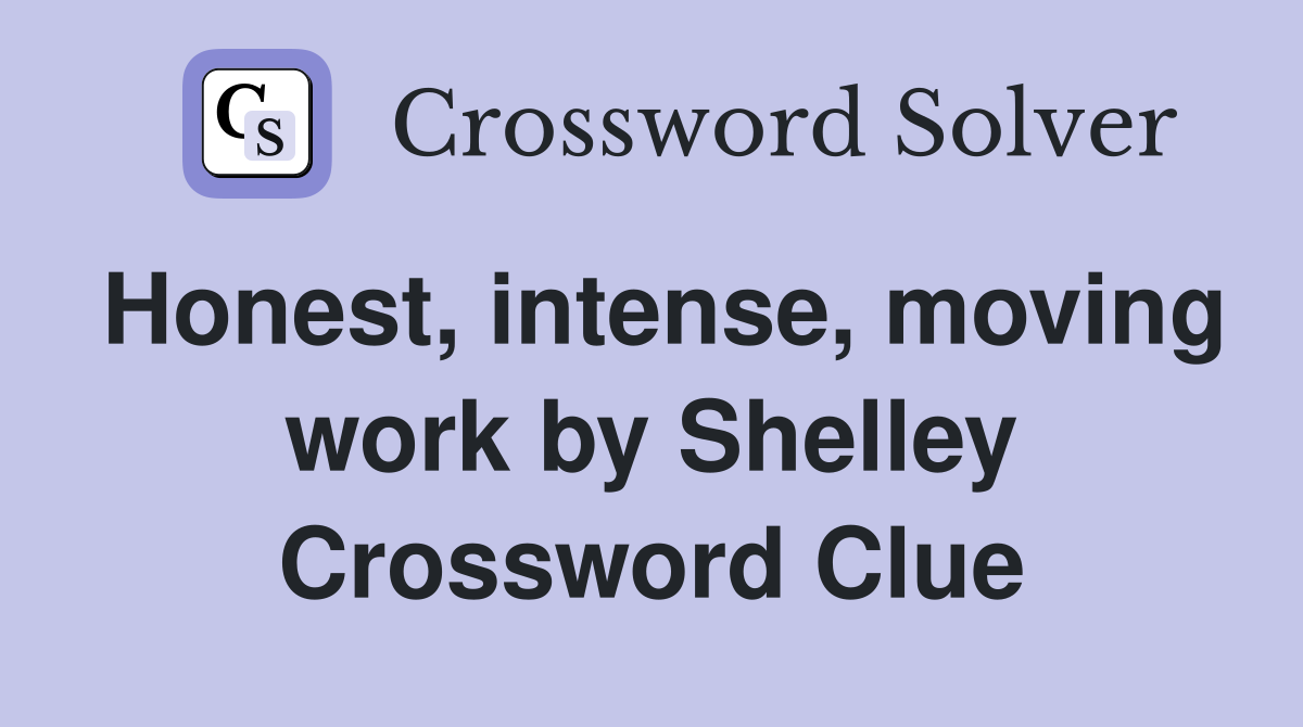 Honest, intense, moving work by Shelley Crossword Clue