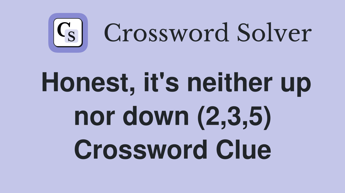 Honest, it's neither up nor down (2,3,5) Crossword Clue