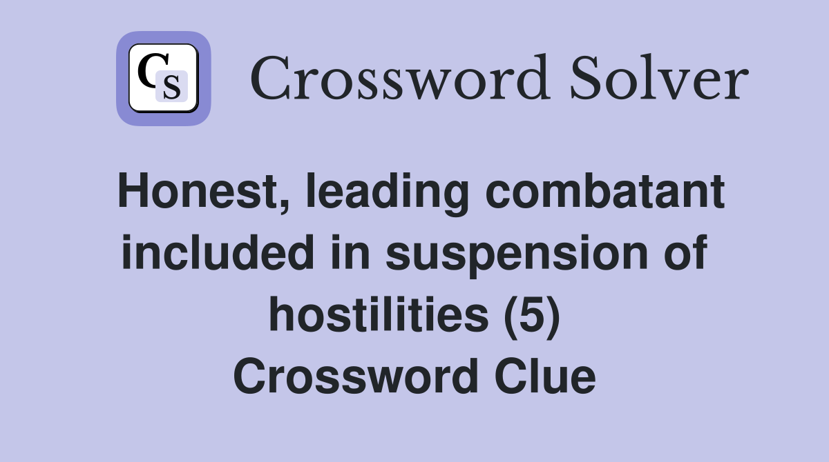 Honest, leading combatant included in suspension of hostilities (5) Crossword Clue