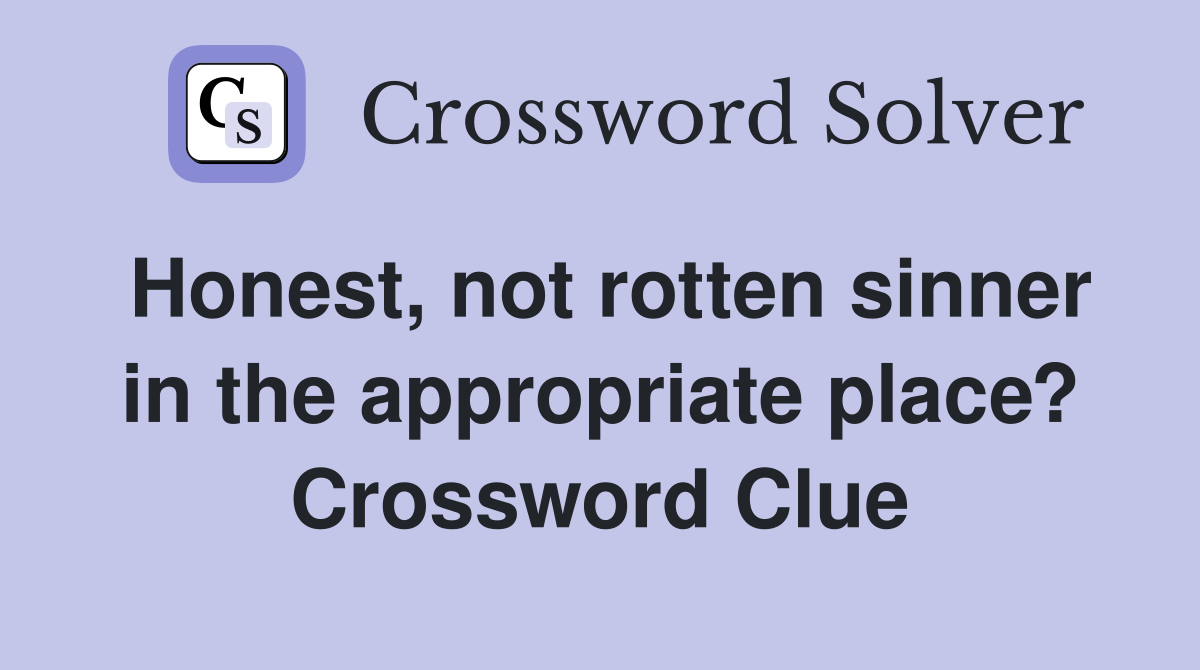 Honest, not rotten sinner in the appropriate place? Crossword Clue