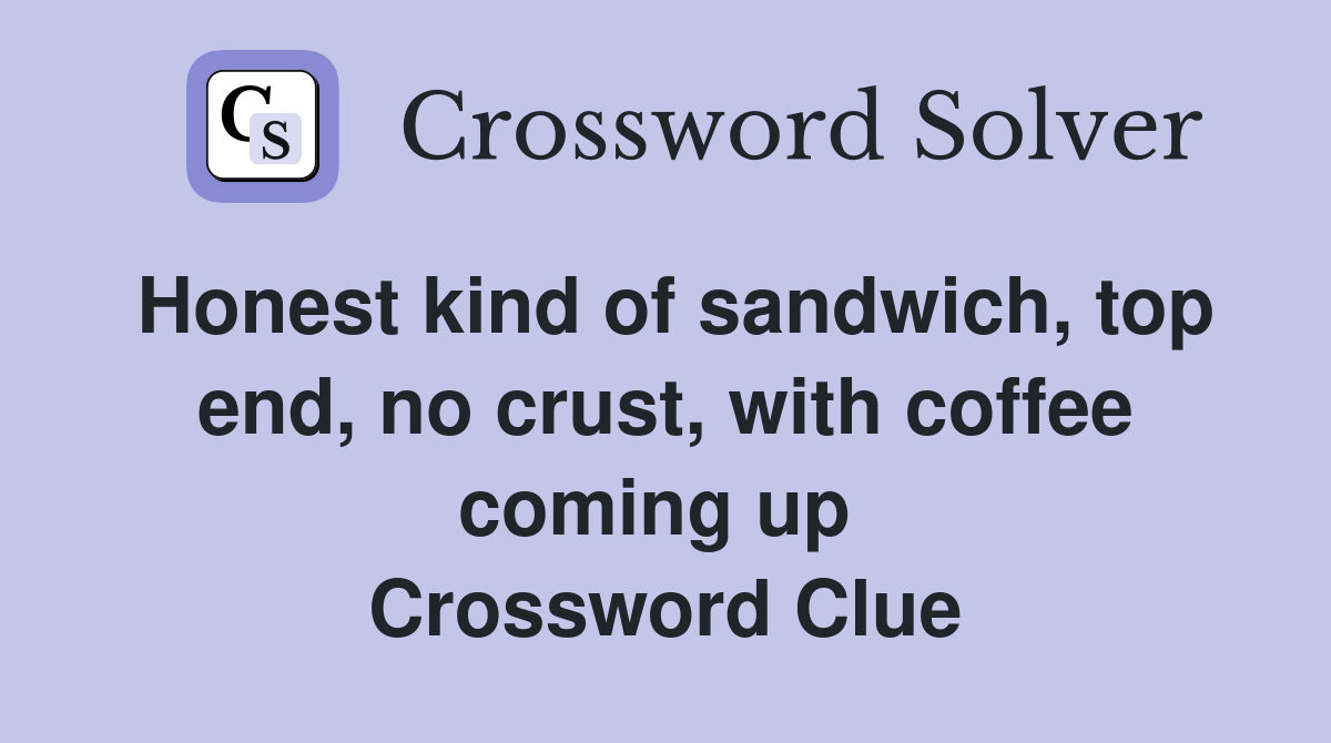 Honest kind of sandwich, top end, no crust, with coffee coming up  Crossword Clue