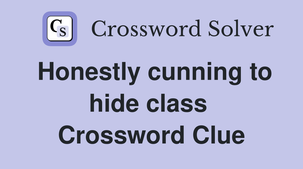 Honestly cunning to hide class  Crossword Clue