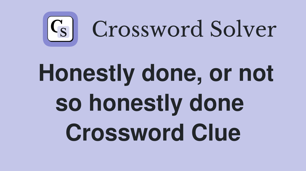 Honestly done, or not so honestly done  Crossword Clue