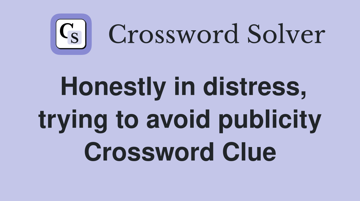 Honestly in distress, trying to avoid publicity Crossword Clue