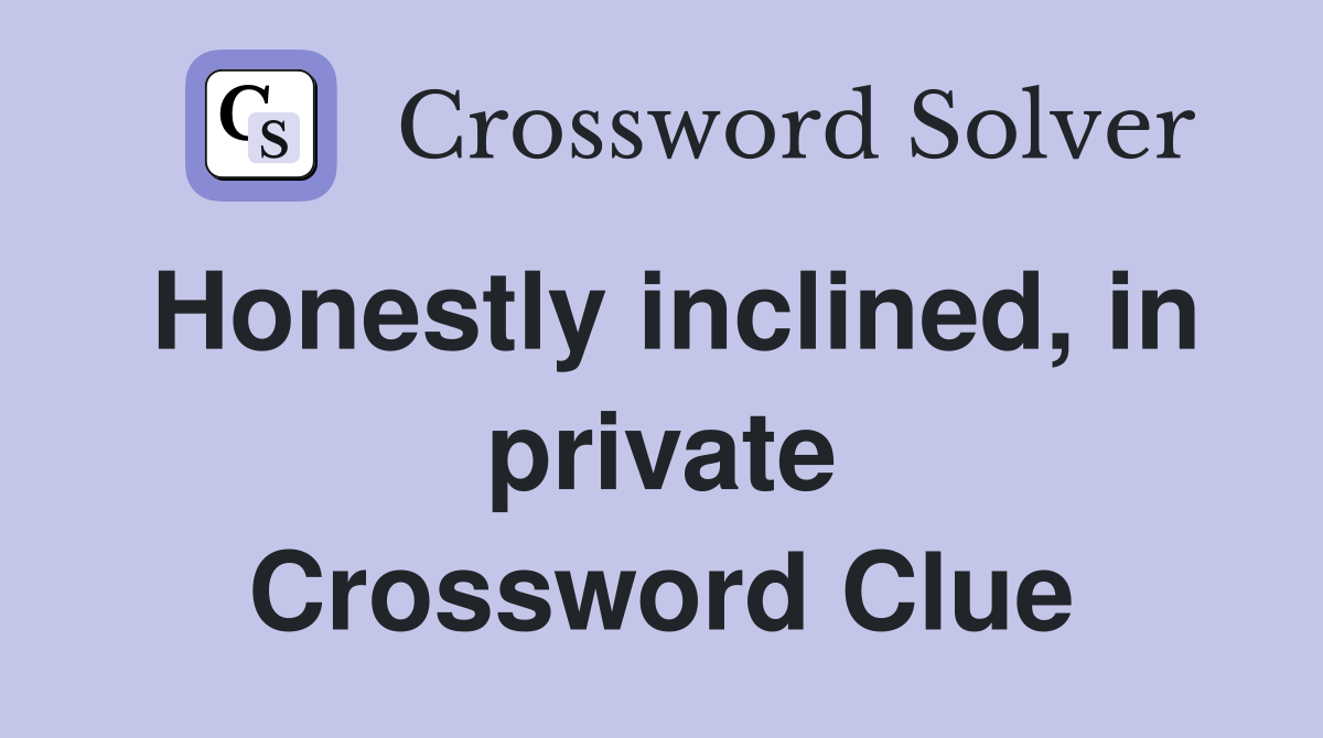 Honestly inclined, in private Crossword Clue