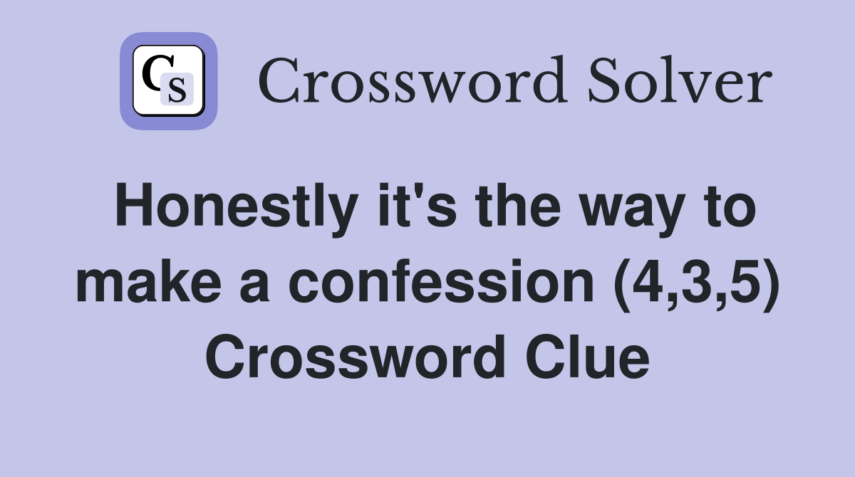 Honestly it's the way to make a confession (4,3,5) Crossword Clue