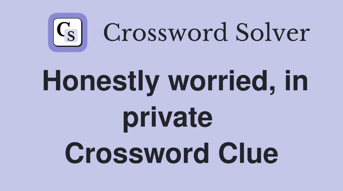 Honestly worried, in private  Crossword Clue