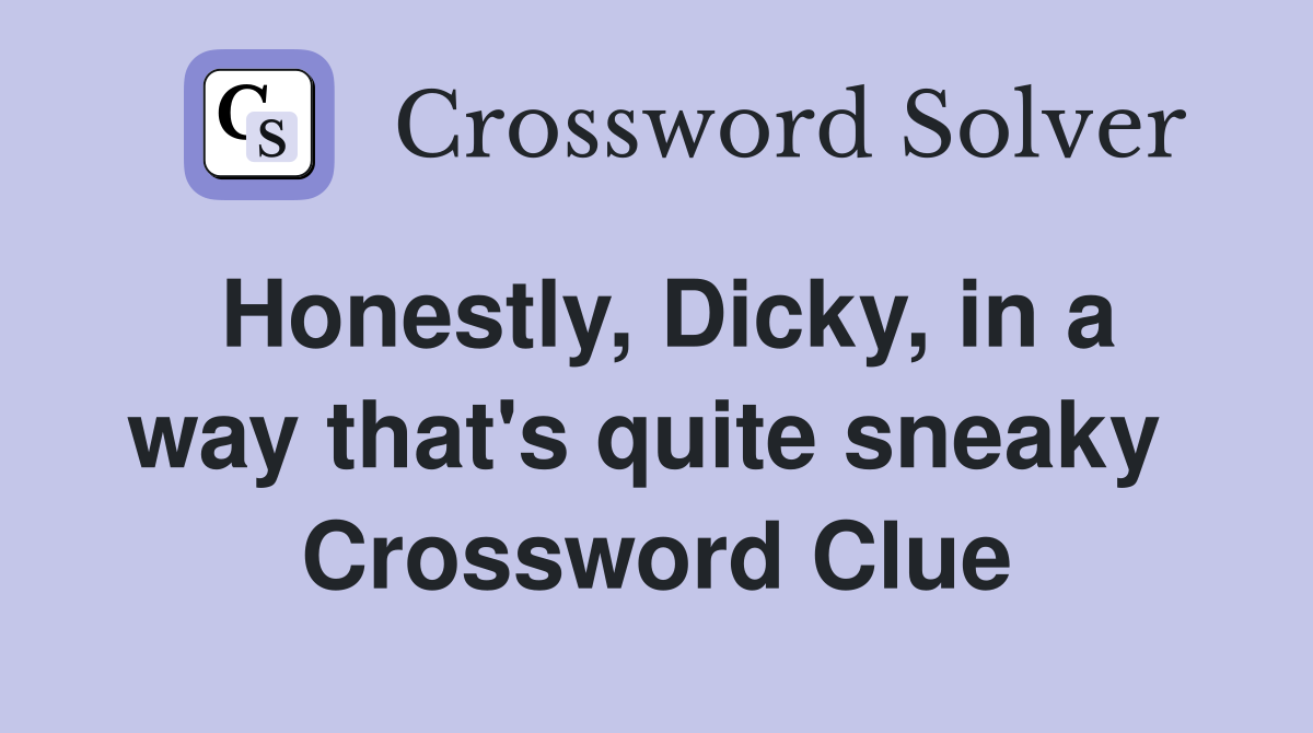 Honestly, Dicky, in a way that's quite sneaky  Crossword Clue