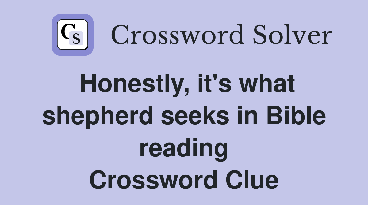 Honestly, it's what shepherd seeks in Bible reading Crossword Clue