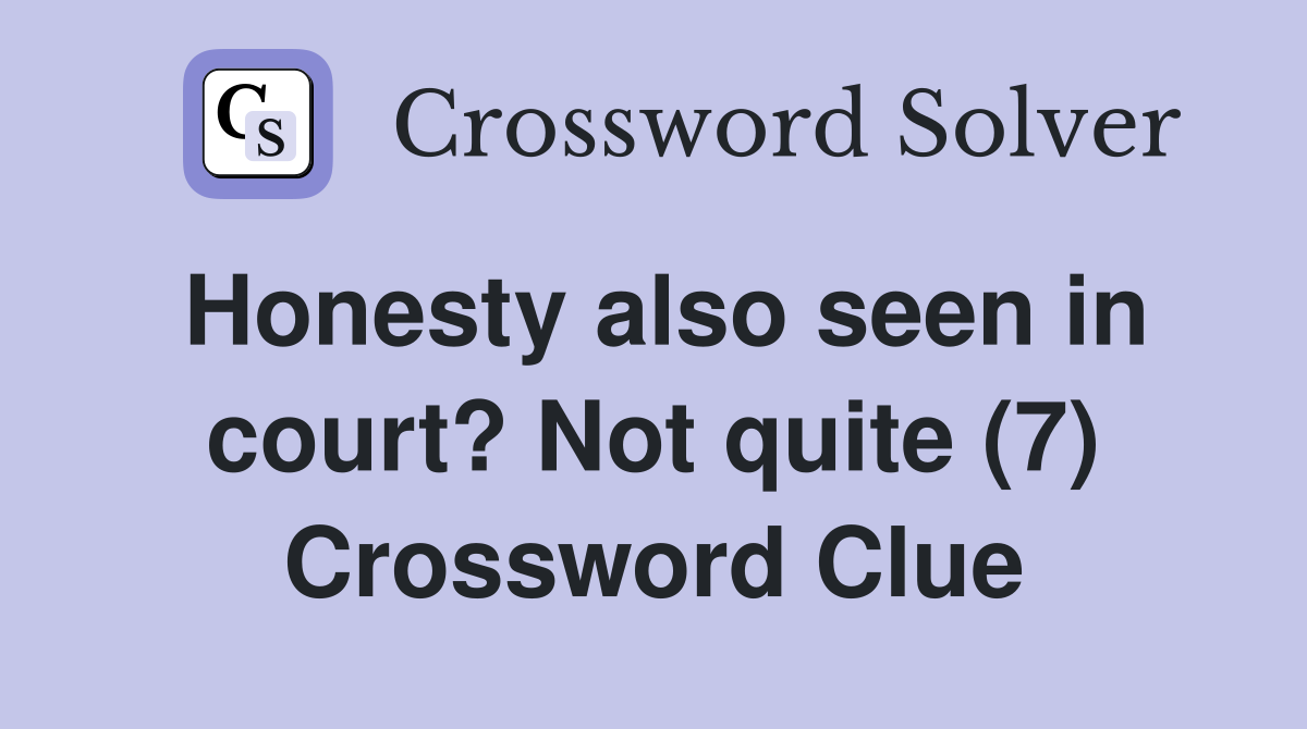 Honesty also seen in court? Not quite (7) Crossword Clue