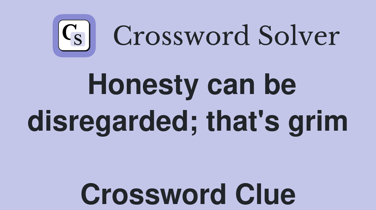 Honesty can be disregarded; that's grim  Crossword Clue