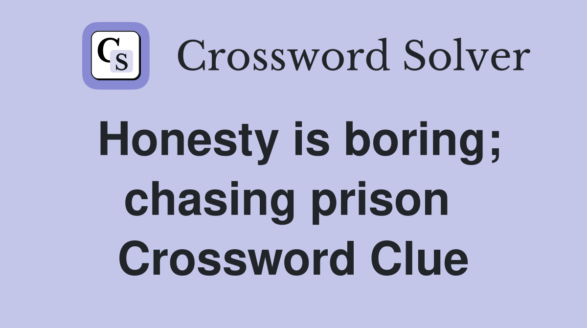 Honesty is boring; chasing prison  Crossword Clue