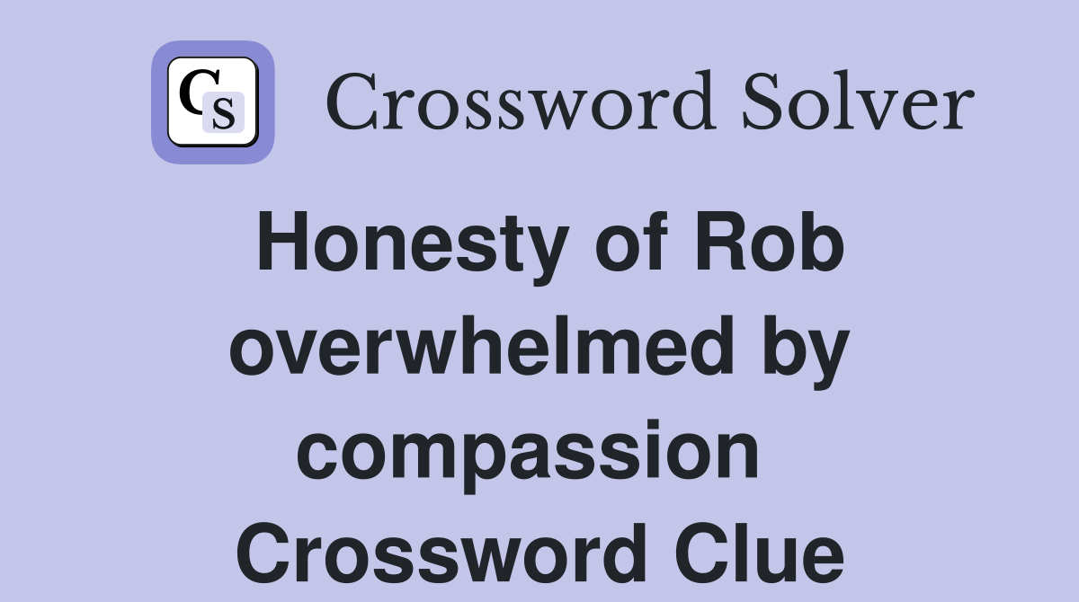 Honesty of Rob overwhelmed by compassion  Crossword Clue