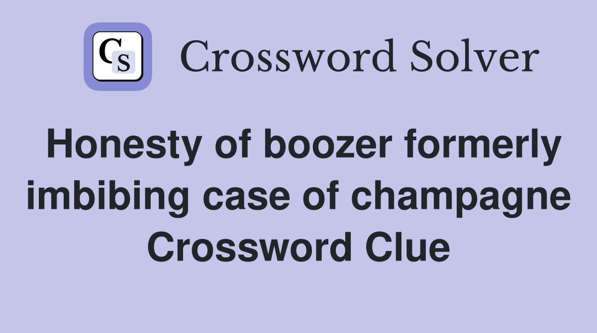 Honesty of boozer formerly imbibing case of champagne Crossword Clue