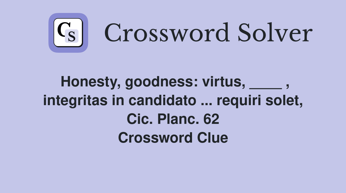 Honesty, goodness: virtus, ____ , integritas in candidato ... requiri solet, Cic. Planc. 62 Crossword Clue