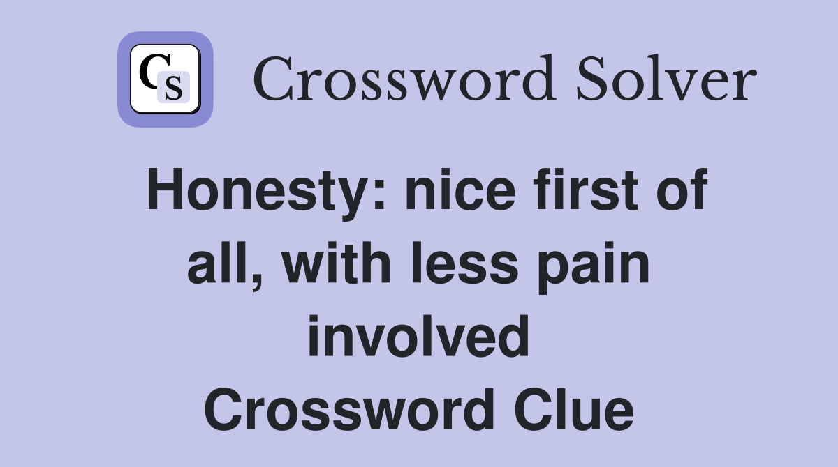 Honesty: nice first of all, with less pain involved Crossword Clue