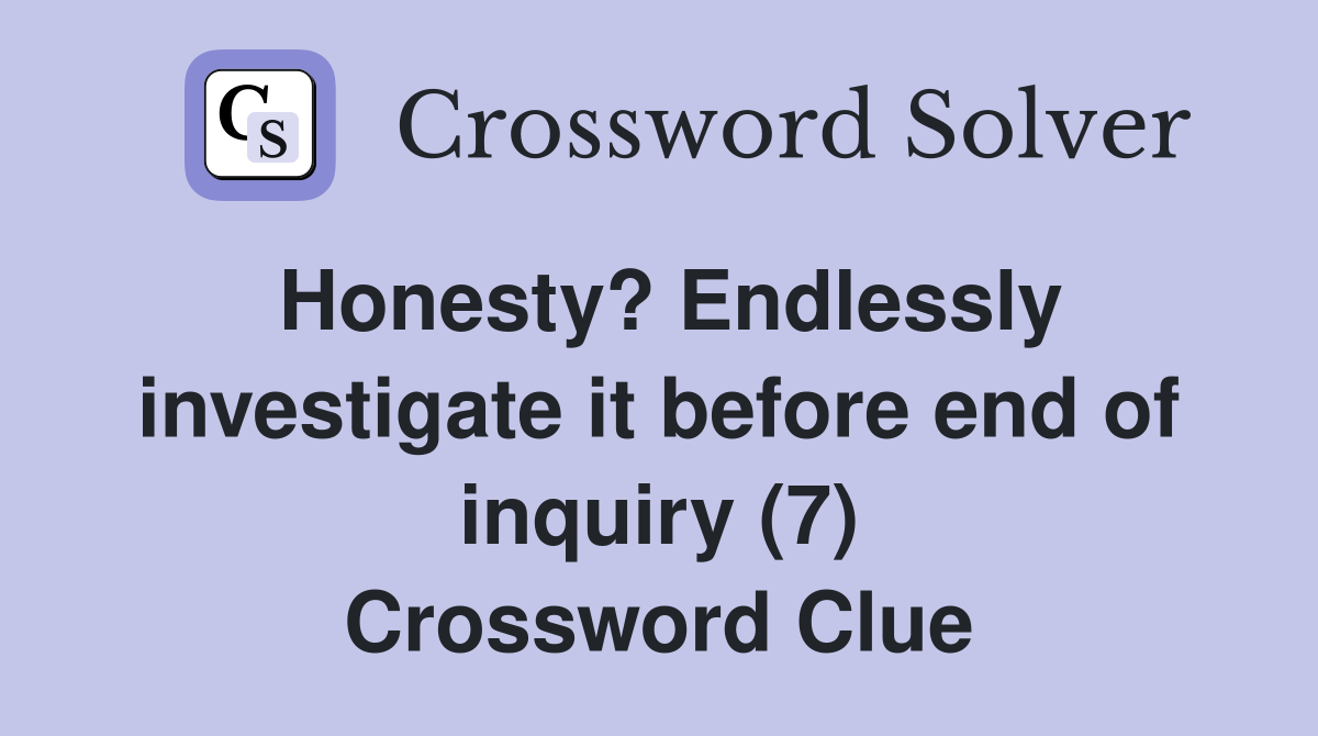 Honesty? Endlessly investigate it before end of inquiry (7) Crossword Clue