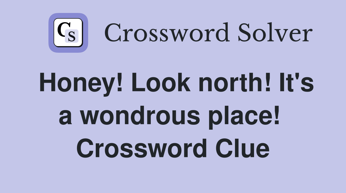 Honey! Look north! It's a wondrous place!  Crossword Clue