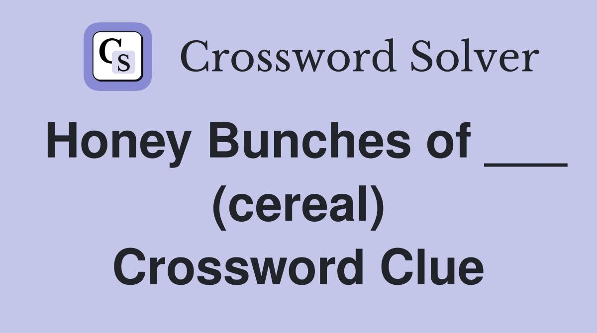 Honey Bunches of ___ (cereal) Crossword Clue