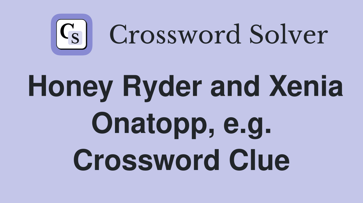 Honey Ryder and Xenia Onatopp, e.g. Crossword Clue
