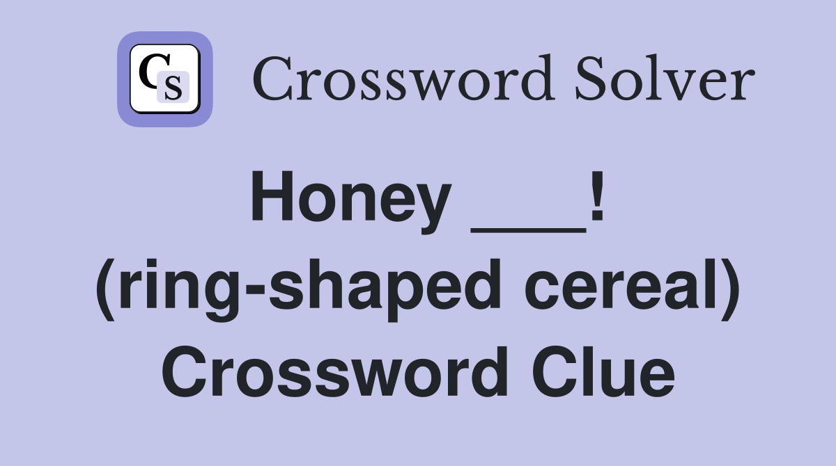 Honey ___! (ring-shaped cereal) Crossword Clue