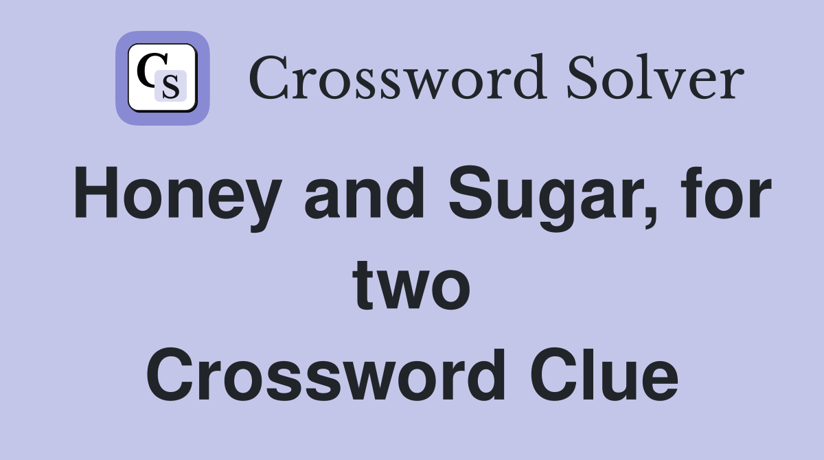 Honey and Sugar, for two Crossword Clue