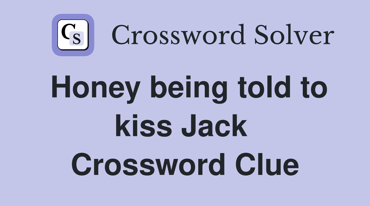 Honey being told to kiss Jack  Crossword Clue