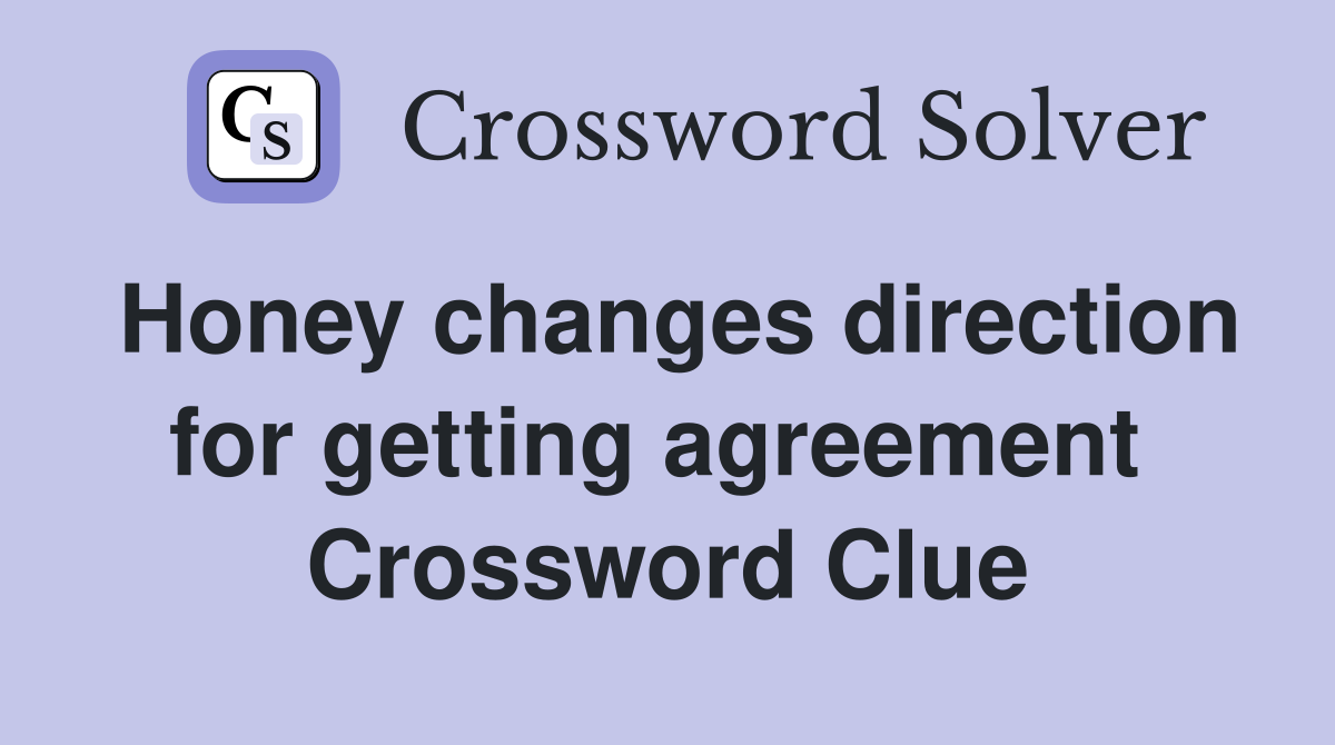Honey changes direction for getting agreement  Crossword Clue