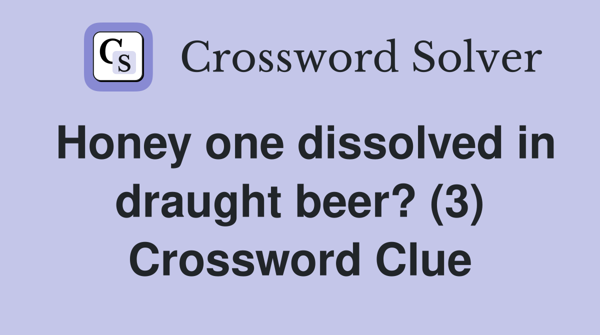 Honey one dissolved in draught beer? (3) Crossword Clue