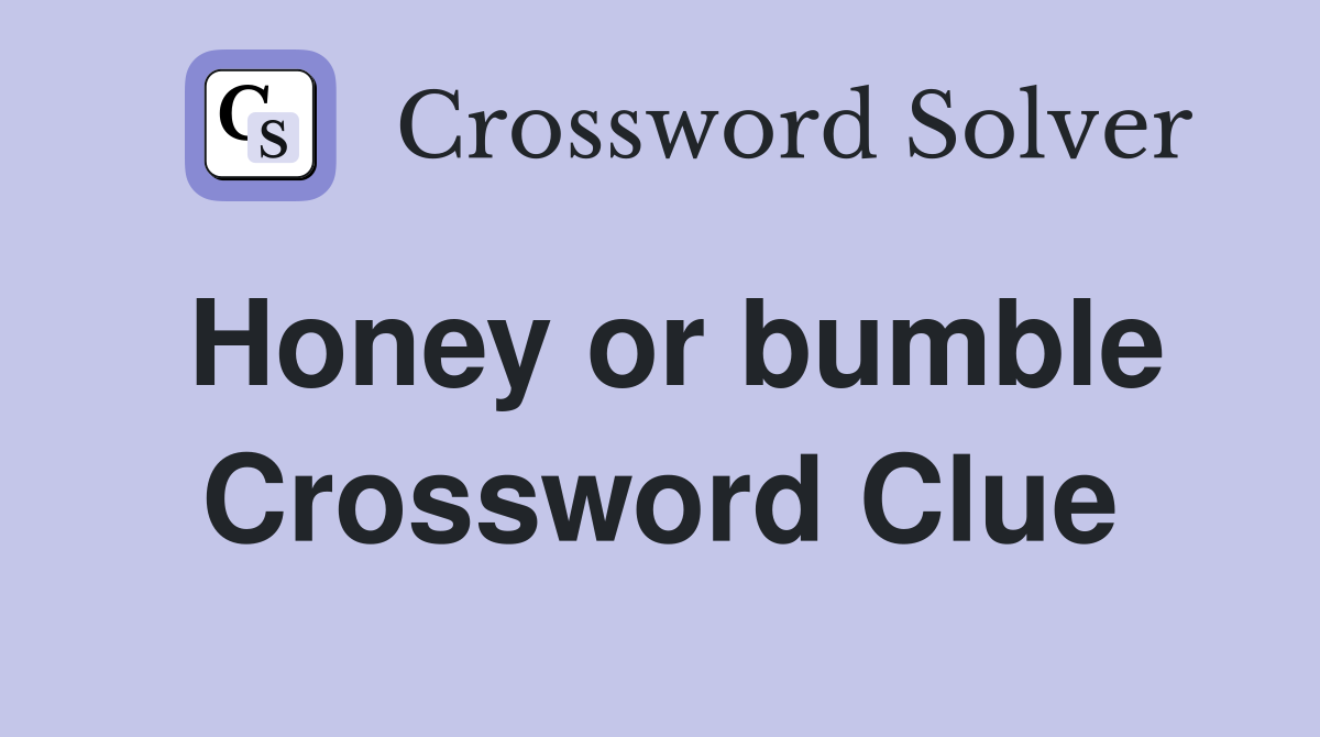 Honey or bumble Crossword Clue
