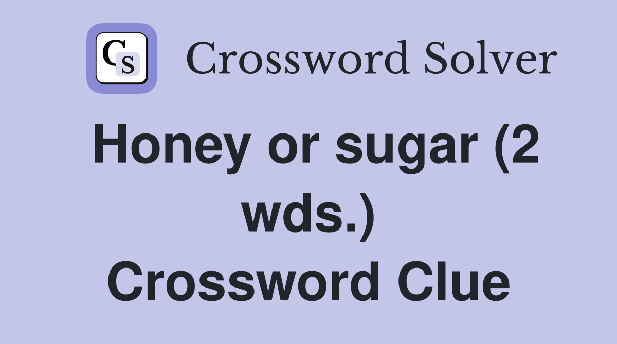 Honey or sugar (2 wds.) Crossword Clue