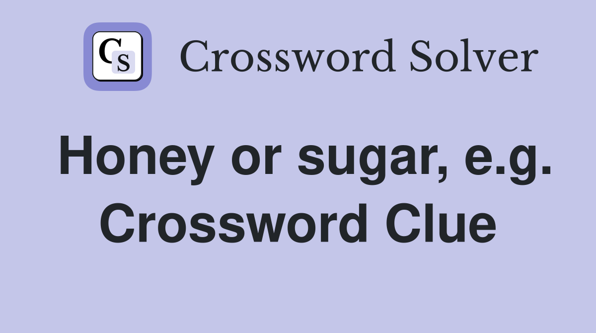 Honey or sugar, e.g. Crossword Clue