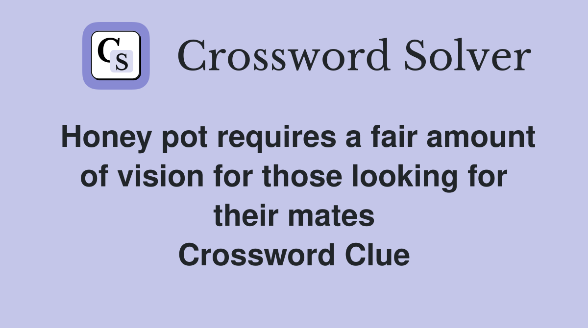 Honey pot requires a fair amount of vision for those looking for their mates Crossword Clue
