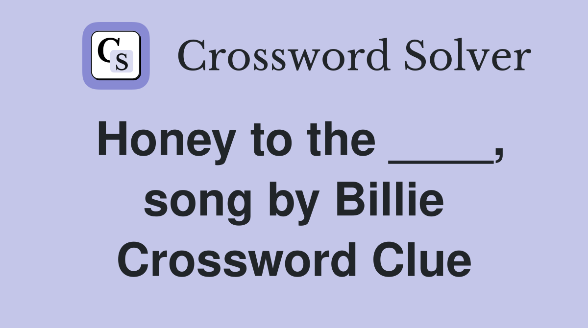 Honey to the ____, song by Billie Crossword Clue