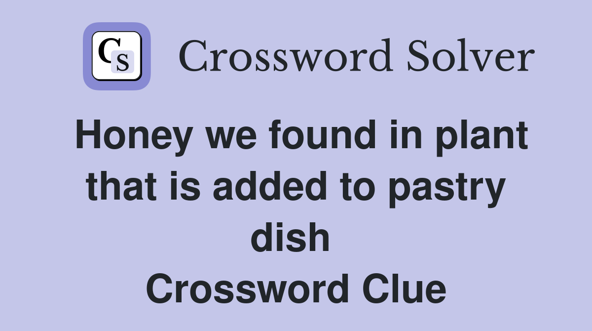 Honey we found in plant that is added to pastry dish  Crossword Clue