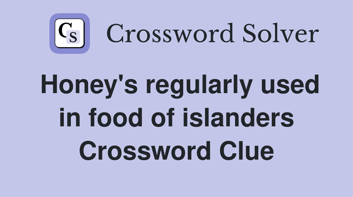 Honey's regularly used in food of islanders Crossword Clue