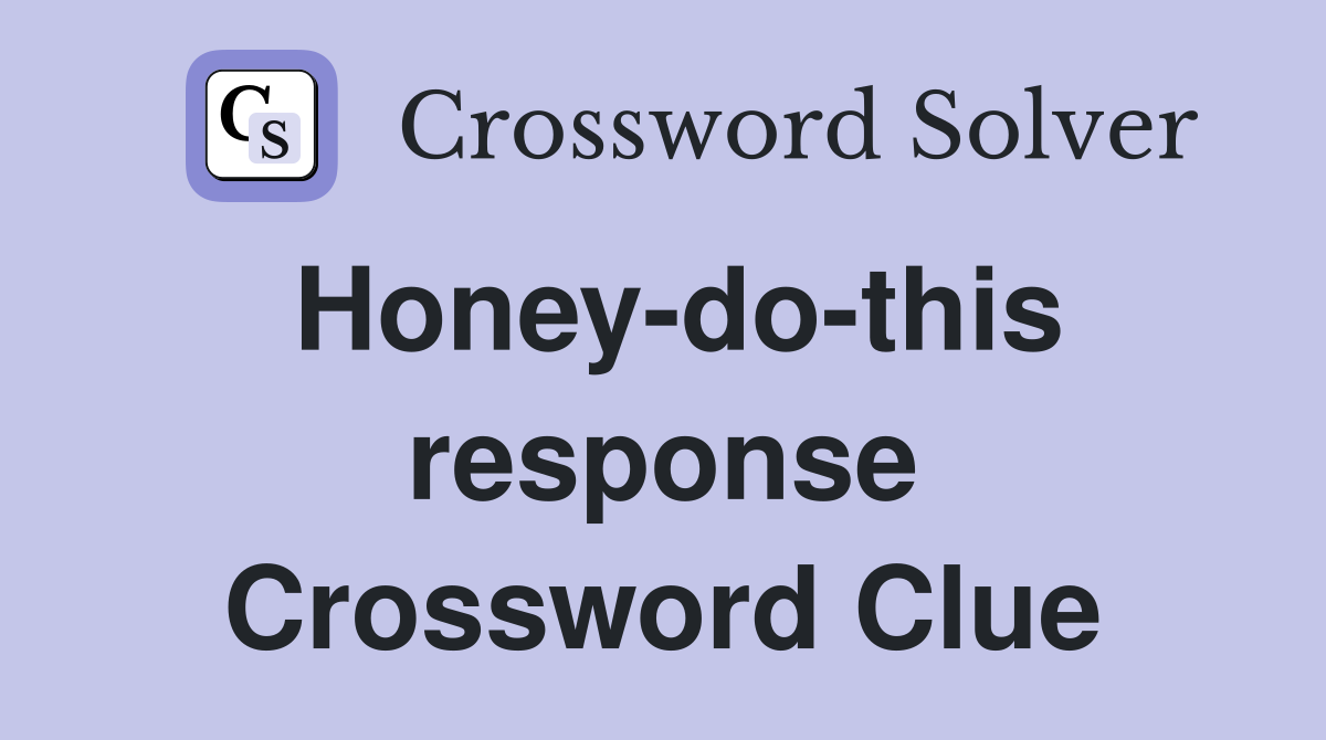 Honey-do-this response Crossword Clue