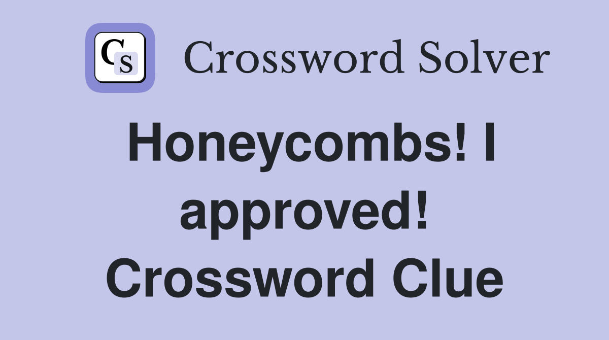 Honeycombs! I approved! Crossword Clue
