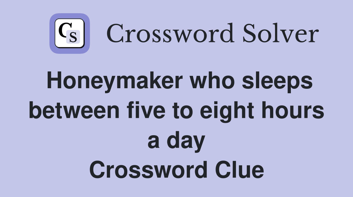 Honeymaker who sleeps between five to eight hours a day Crossword Clue
