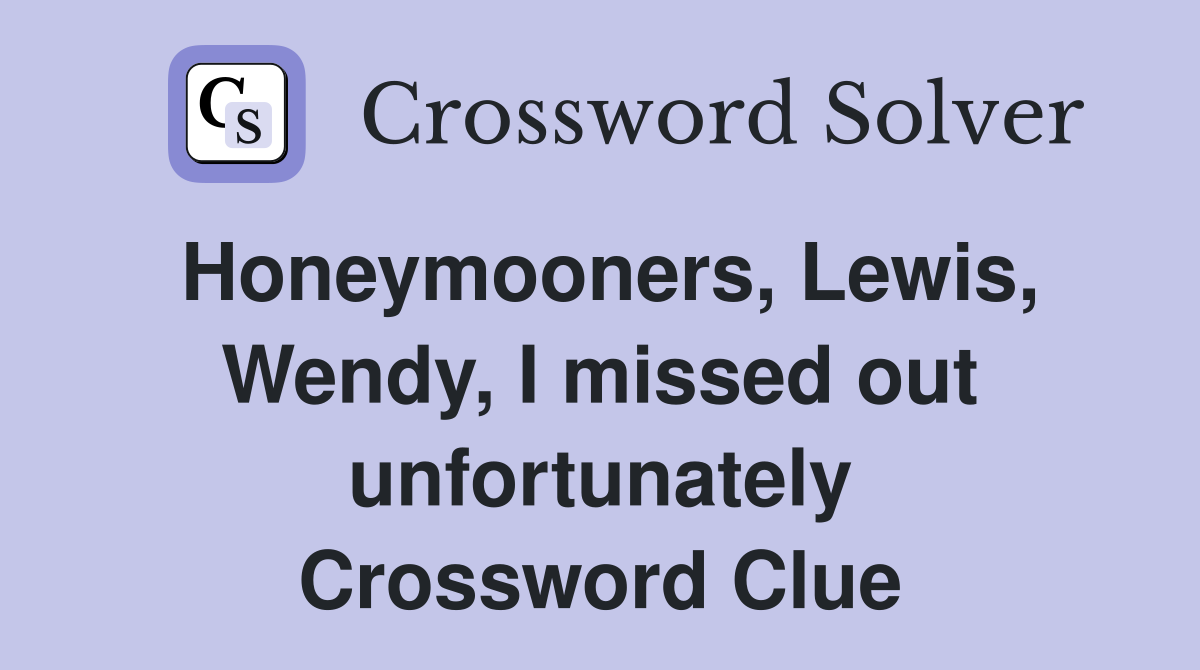 Honeymooners, Lewis, Wendy, I missed out unfortunately Crossword Clue