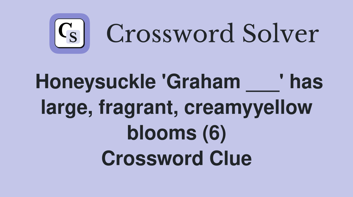 Honeysuckle 'Graham ___' has large, fragrant, creamyyellow blooms (6) Crossword Clue