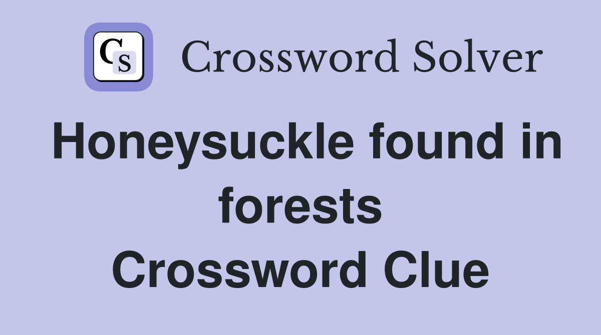 Honeysuckle found in forests Crossword Clue