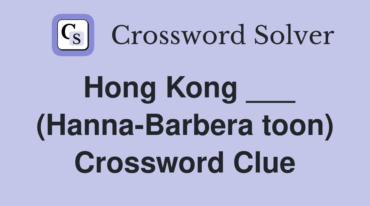 Hong Kong ___ (Hanna-Barbera toon) Crossword Clue