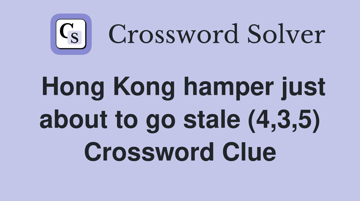 Hong Kong hamper just about to go stale (4,3,5) Crossword Clue