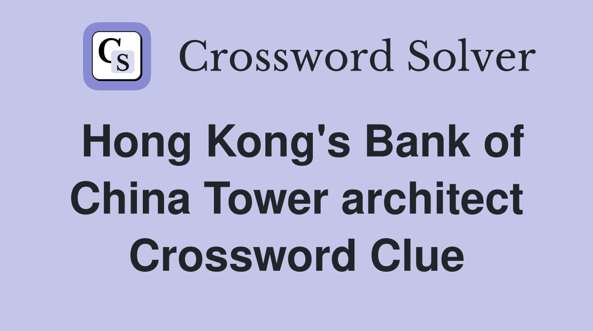 Hong Kong's Bank of China Tower architect Crossword Clue