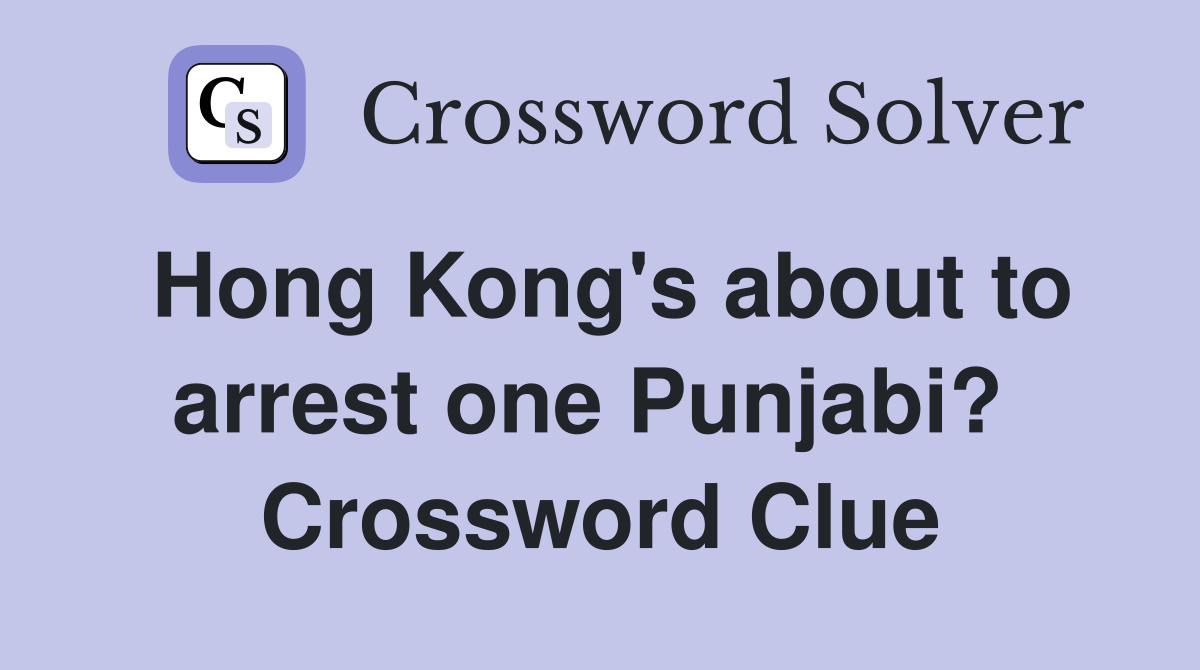 Hong Kong's about to arrest one Punjabi?  Crossword Clue